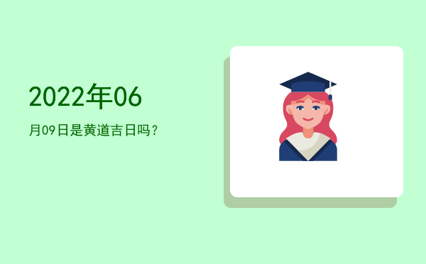 2022年06月09日是黄道吉日吗？