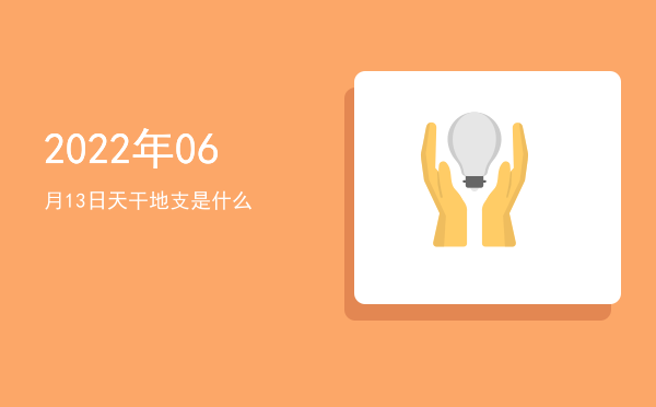 2022年06月13日天干地支是什么