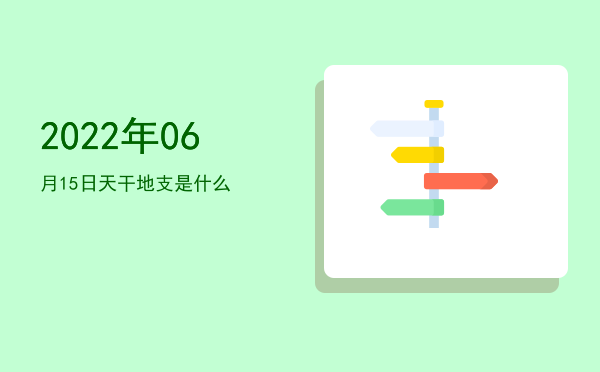 2022年06月15日天干地支是什么