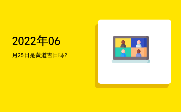 2022年06月25日是黄道吉日吗？