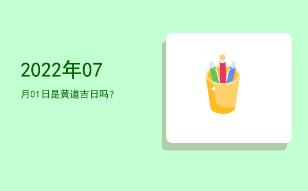 2022年07月01日是黄道吉日吗？