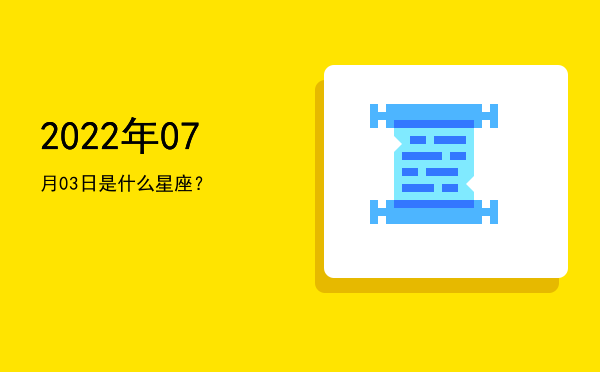 2022年07月03日是什么星座？