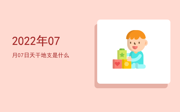 2022年07月07日天干地支是什么