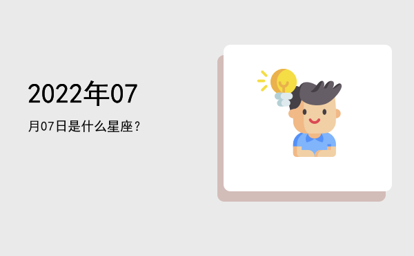 2022年07月07日是什么星座？