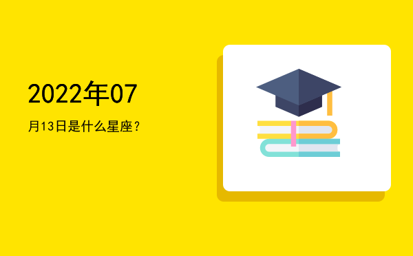 2022年07月13日是什么星座？