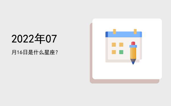 2022年07月16日是什么星座？