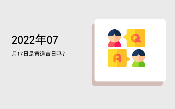 2022年07月17日是黄道吉日吗？