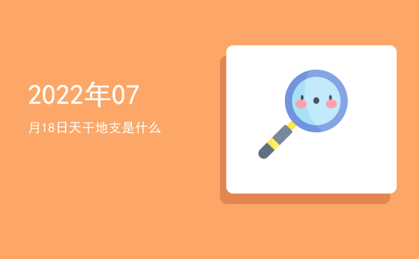 2022年07月18日天干地支是什么
