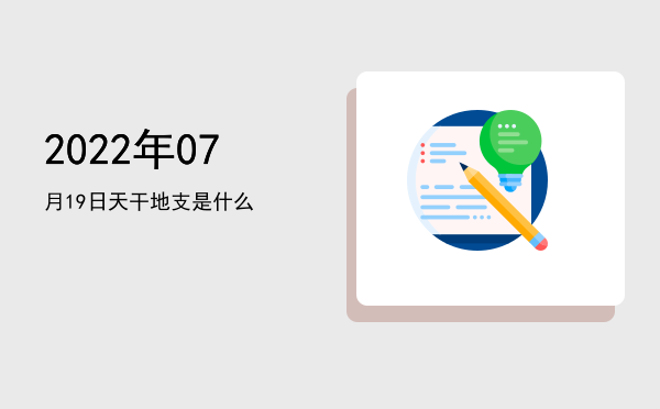 2022年07月19日天干地支是什么