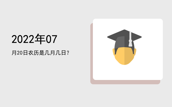 2022年07月20日农历是几月几日?