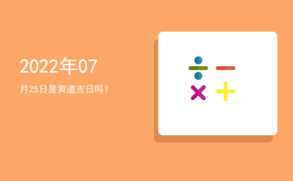2022年07月25日是黄道吉日吗？