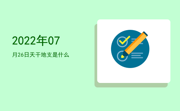 2022年07月26日天干地支是什么