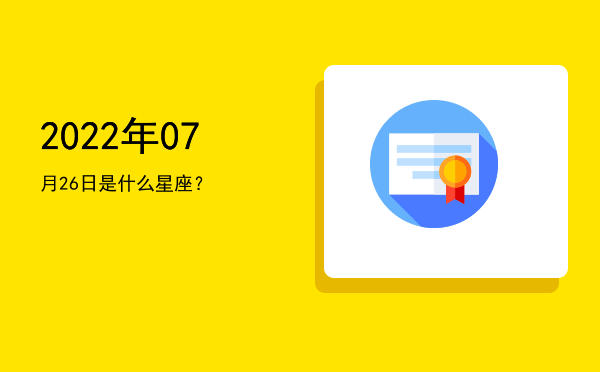 2022年07月26日是什么星座？