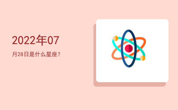 2022年07月28日是什么星座？