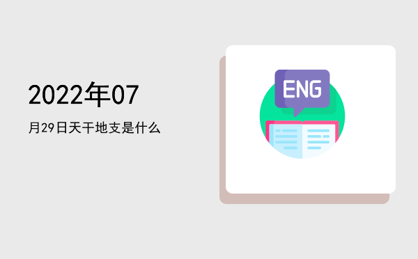2022年07月29日天干地支是什么