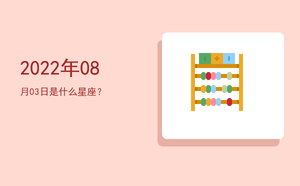2022年08月03日是什么星座？