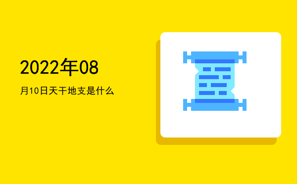 2022年08月10日天干地支是什么