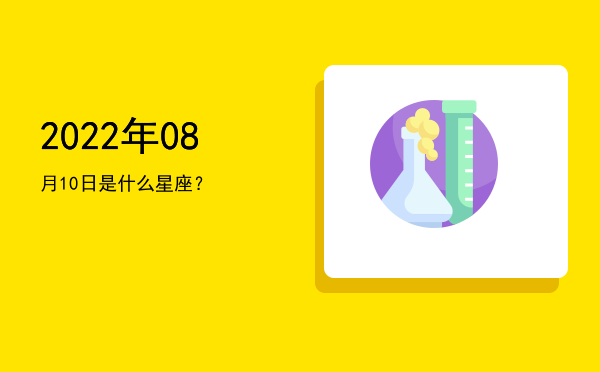 2022年08月10日是什么星座？