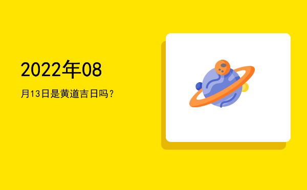 2022年08月13日是黄道吉日吗？