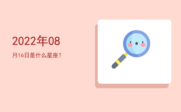 2022年08月16日是什么星座？