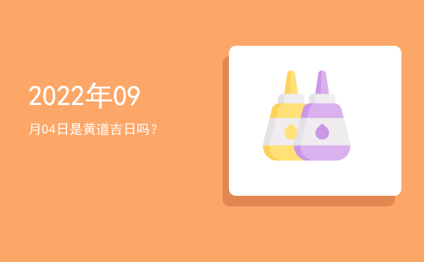 2022年09月04日是黄道吉日吗？