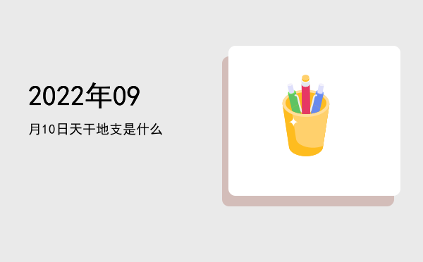 2022年09月10日天干地支是什么