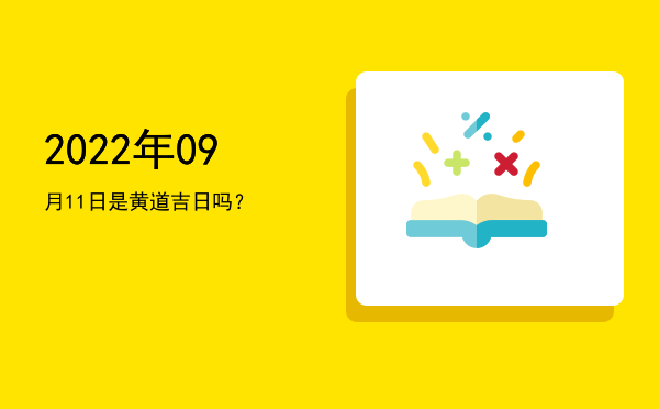 2022年09月11日是黄道吉日吗？