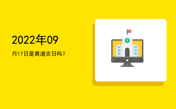 2022年09月17日是黄道吉日吗？