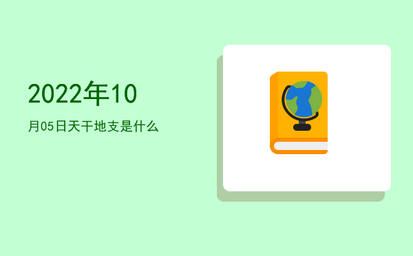 2022年10月05日天干地支是什么