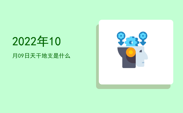 2022年10月09日天干地支是什么