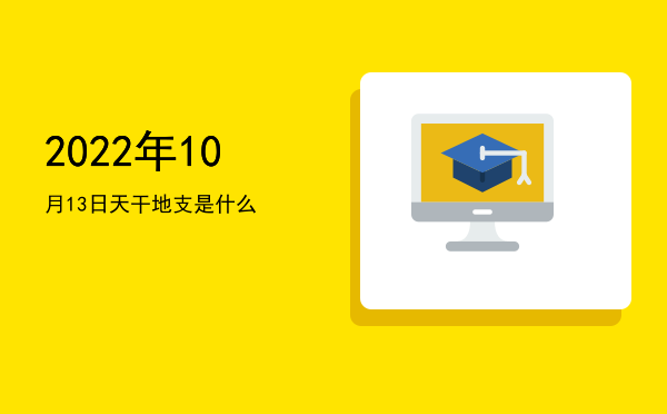 2022年10月13日天干地支是什么