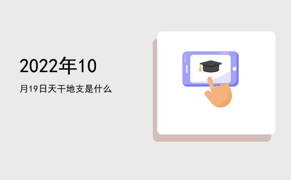2022年10月19日天干地支是什么