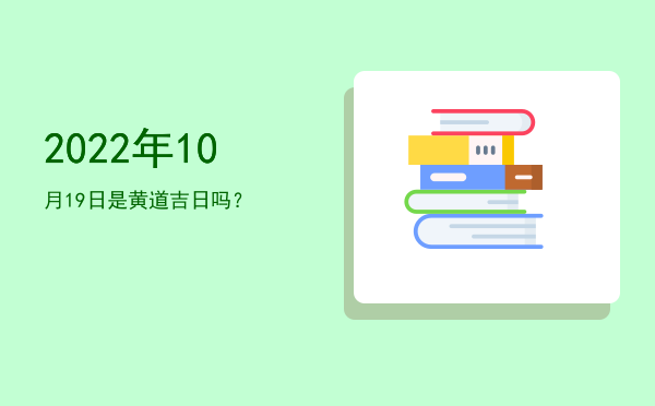 2022年10月19日是黄道吉日吗？