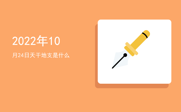 2022年10月24日天干地支是什么