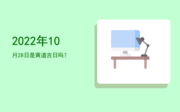 2022年10月28日是黄道吉日吗？