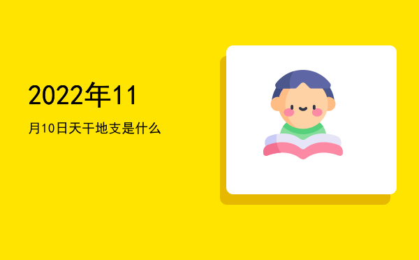 2022年11月10日天干地支是什么