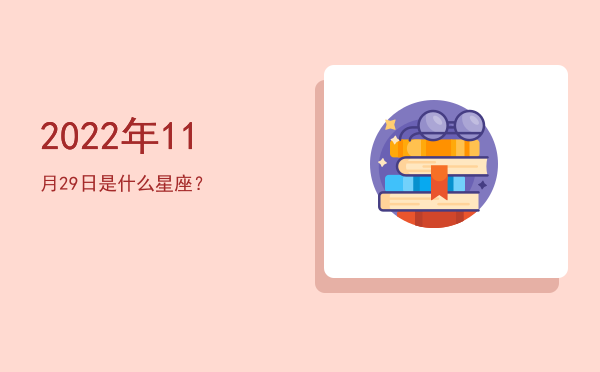 2022年11月29日是什么星座？