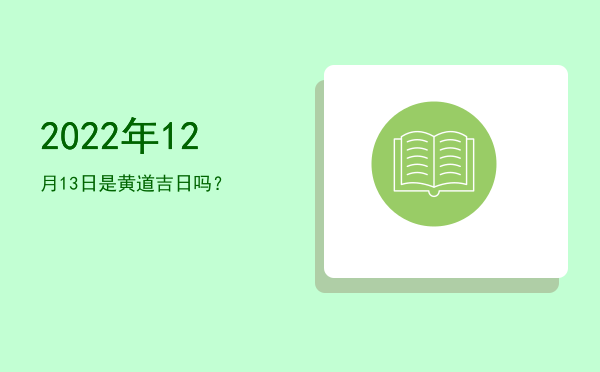 2022年12月13日是黄道吉日吗？