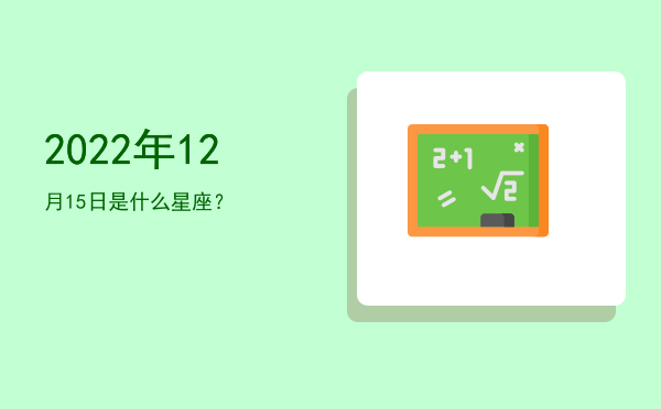 2022年12月15日是什么星座？