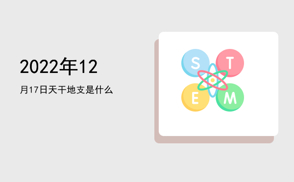 2022年12月17日天干地支是什么