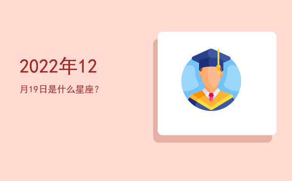 2022年12月19日是什么星座？
