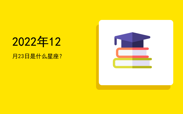 2022年12月23日是什么星座？