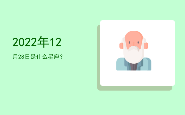 2022年12月28日是什么星座？