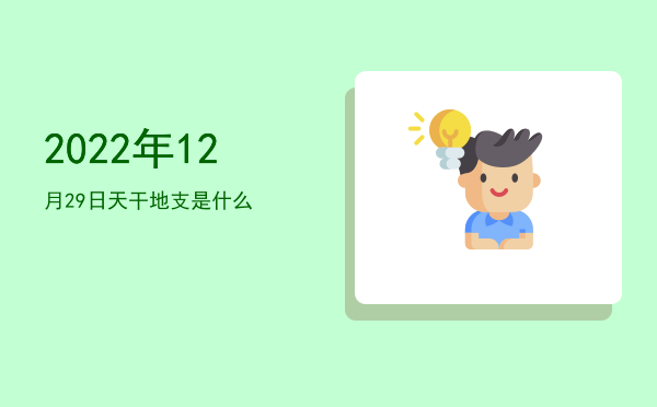 2022年12月29日天干地支是什么