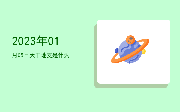 2023年01月05日天干地支是什么