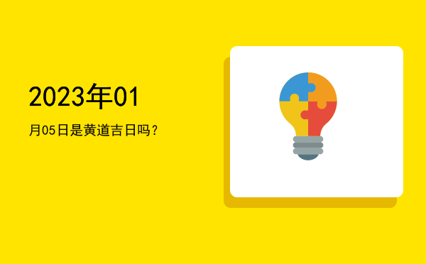 2023年01月05日是黄道吉日吗？
