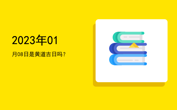2023年01月08日是黄道吉日吗？