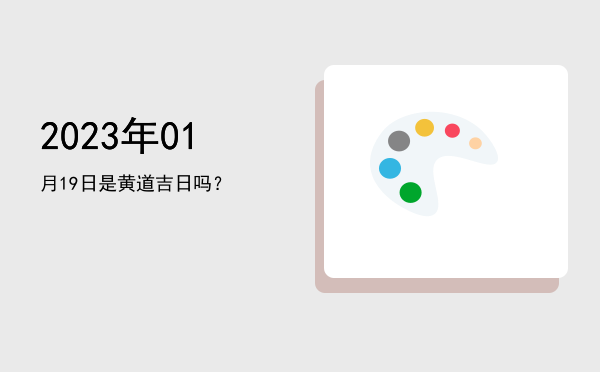 2023年01月19日是黄道吉日吗？