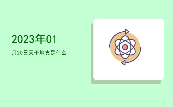 2023年01月20日天干地支是什么