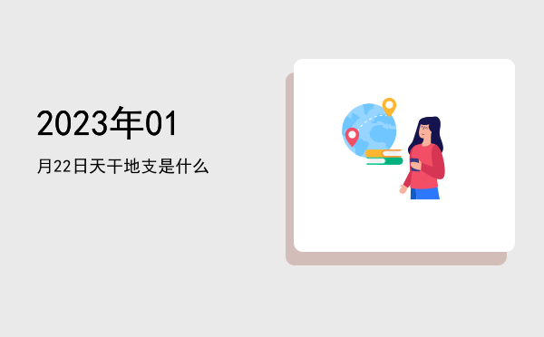 2023年01月22日天干地支是什么